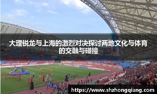 大理锐龙与上海的激烈对决探讨两地文化与体育的交融与碰撞