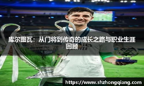 库尔图瓦：从门将到传奇的成长之路与职业生涯回顾