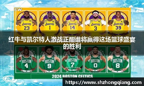 红牛与凯尔特人激战正酣谁将赢得这场篮球盛宴的胜利