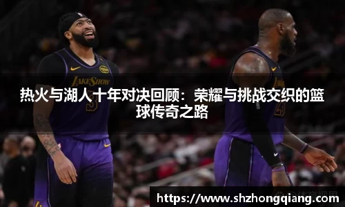 热火与湖人十年对决回顾：荣耀与挑战交织的篮球传奇之路