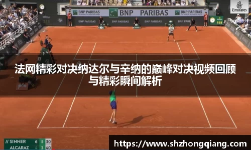 法网精彩对决纳达尔与辛纳的巅峰对决视频回顾与精彩瞬间解析