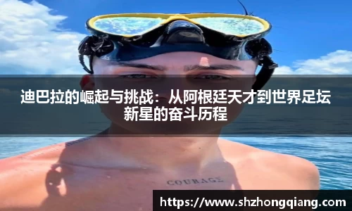 迪巴拉的崛起与挑战：从阿根廷天才到世界足坛新星的奋斗历程