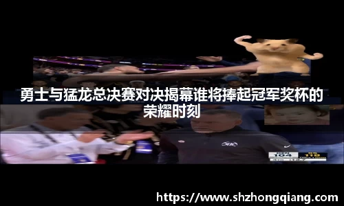勇士与猛龙总决赛对决揭幕谁将捧起冠军奖杯的荣耀时刻