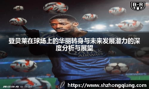 登贝莱在球场上的华丽转身与未来发展潜力的深度分析与展望