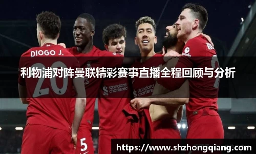 利物浦对阵曼联精彩赛事直播全程回顾与分析