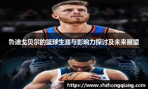 鲁迪戈贝尔的篮球生涯与影响力探讨及未来展望