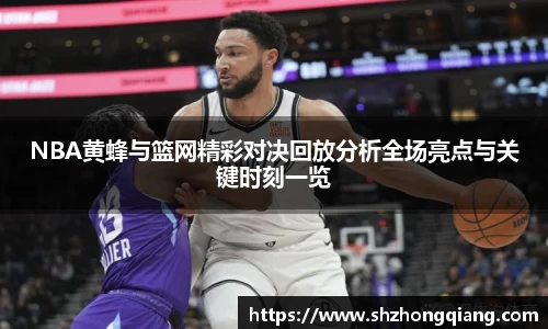 NBA黄蜂与篮网精彩对决回放分析全场亮点与关键时刻一览