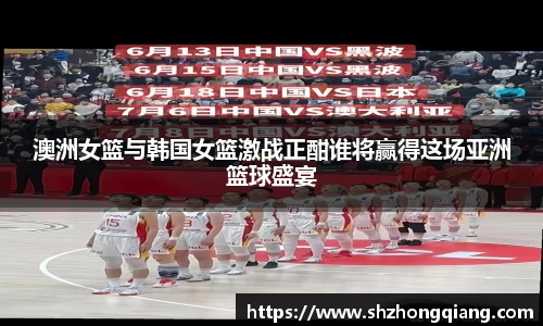 澳洲女篮与韩国女篮激战正酣谁将赢得这场亚洲篮球盛宴