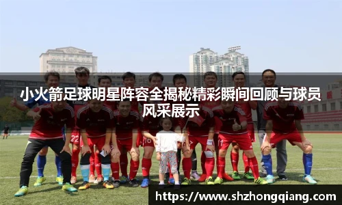 小火箭足球明星阵容全揭秘精彩瞬间回顾与球员风采展示