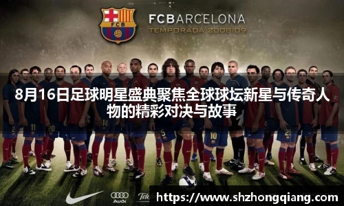 8月16日足球明星盛典聚焦全球球坛新星与传奇人物的精彩对决与故事